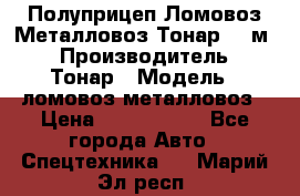 Полуприцеп Ломовоз/Металловоз Тонар 65 м3 › Производитель ­ Тонар › Модель ­ ломовоз-металловоз › Цена ­ 1 800 000 - Все города Авто » Спецтехника   . Марий Эл респ.